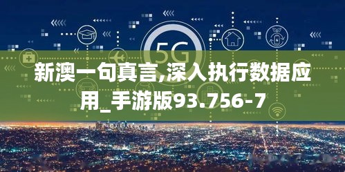 新澳一句真言,深入执行数据应用_手游版93.756-7