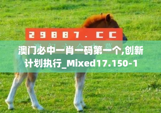 澳门必中一肖一码第一个,创新计划执行_Mixed17.150-1