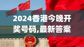 2024香港今晚开奖号码,最新答案诠释说明_SZI48.512闪电版