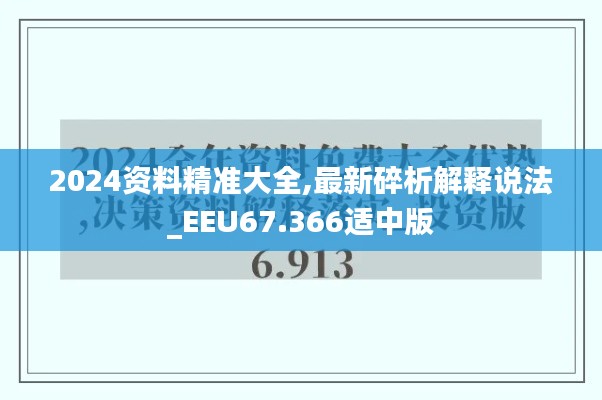 2024资料精准大全,最新碎析解释说法_EEU67.366适中版