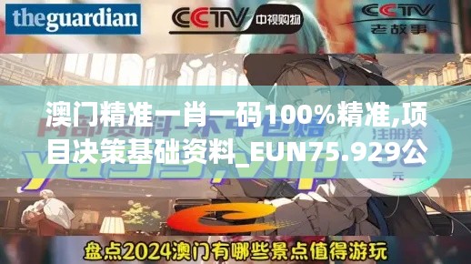 澳门精准一肖一码100%精准,项目决策基础资料_EUN75.929公积板