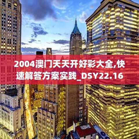 2004澳门天天开好彩大全,快速解答方案实践_DSY22.163实用版