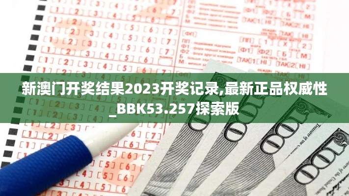 新澳门开奖结果2023开奖记录,最新正品权威性_BBK53.257探索版