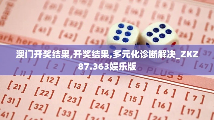 澳门开奖结果,开奖结果,多元化诊断解决_ZKZ87.363娱乐版