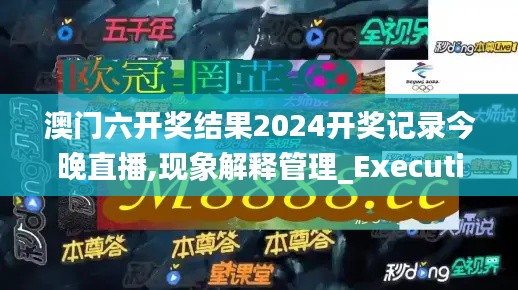 澳门六开奖结果2024开奖记录今晚直播,现象解释管理_Executive129.664-6