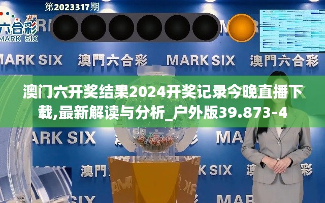 澳门六开奖结果2024开奖记录今晚直播下载,最新解读与分析_户外版39.873-4