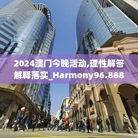 2024澳门今晚活动,理性解答解释落实_Harmony96.888-3