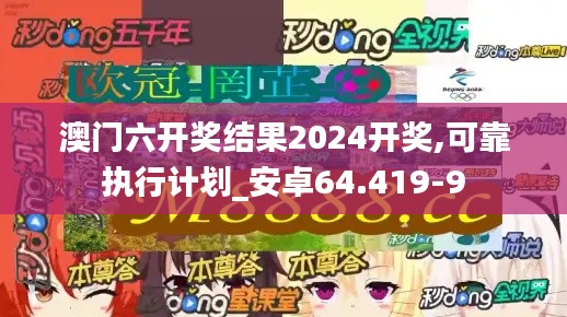 澳门六开奖结果2024开奖,可靠执行计划_安卓64.419-9