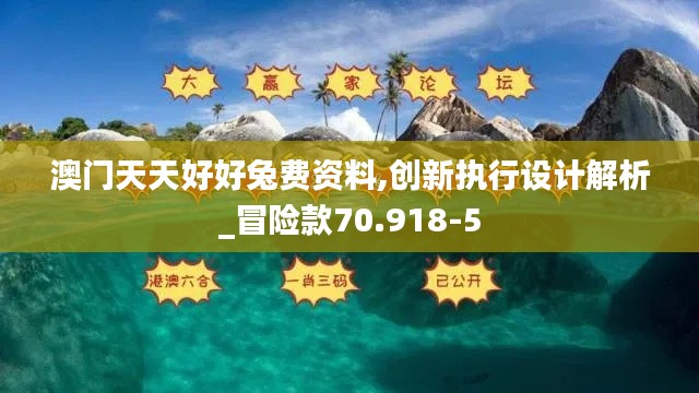 澳门天天好好兔费资料,创新执行设计解析_冒险款70.918-5