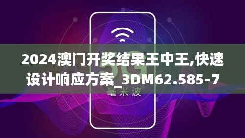 2024澳门开奖结果王中王,快速设计响应方案_3DM62.585-7