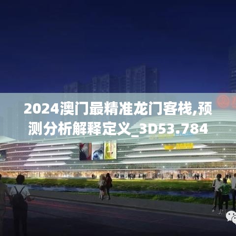 2024澳门最精准龙门客栈,预测分析解释定义_3D53.784-1