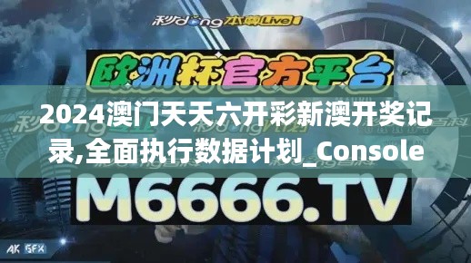 2024澳门天天六开彩新澳开奖记录,全面执行数据计划_Console21.131-4