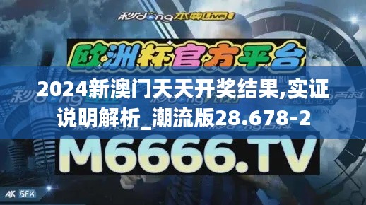 2024新澳门天天开奖结果,实证说明解析_潮流版28.678-2