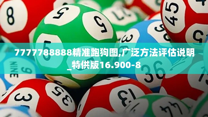 7777788888精准跑狗图,广泛方法评估说明_特供版16.900-8