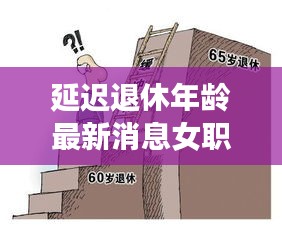 女职工延迟退休年龄政策解读与影响展望（最新消息）