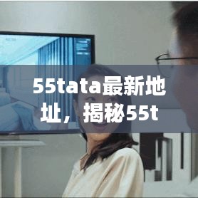 揭秘数字时代全新体验，探索最新55tata地址！