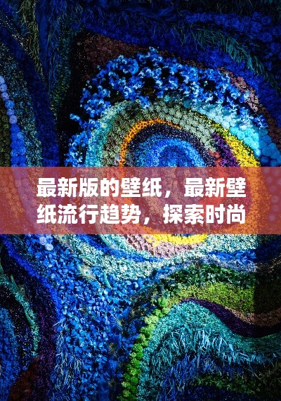 最新壁纸流行趋势，时尚与艺术融合之美探索