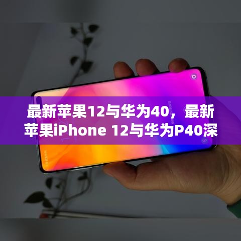 科技与设计的巅峰对决，最新苹果iPhone 12与华为P40深度对比评测