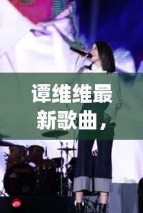 谭维维最新歌曲，音乐之旅的新篇章启动！