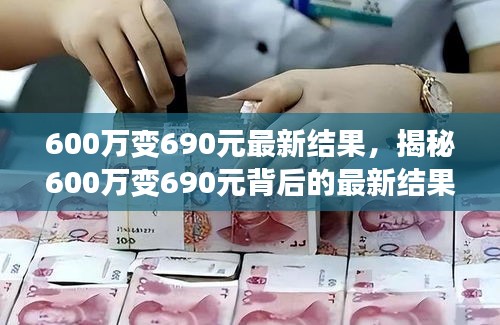 揭秘金融现象，揭秘600万变690元的最新结果真相探索