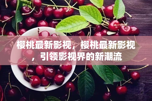 樱桃最新影视，引领影视界潮流的先锋