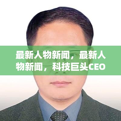 科技巨头CEO未来创新战略重磅发布，最新人物新闻揭秘独家报道