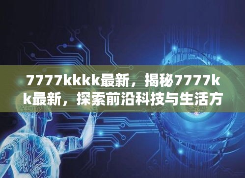 揭秘探索，前沿科技与生活方式融合革新的最新动态——聚焦7777kk平台