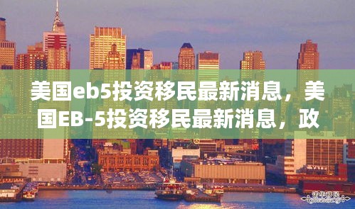 美国EB-5投资移民政策变化及未来趋势分析，最新消息概览