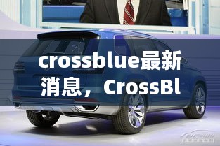 CrossBlue最新动态，引领未来技术趋势的创新力量