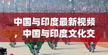 中国与印度文化交流新篇章，最新视频展现融合之美