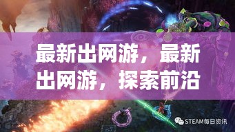 最新网游发布，前沿科技引领游戏新纪元探索