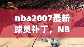 NBA 2007最新球员补丁，现实篮球英雄重生同步更新！