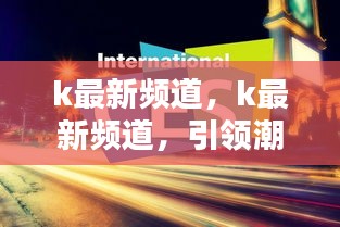 K最新频道，潮流娱乐的新领地