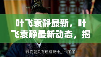 叶飞袁静最新动态揭晓，一探两位公众人物的最新面纱