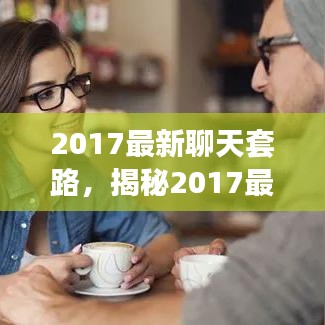 揭秘2017年最新聊天套路，掌握人际互动的艺术技巧