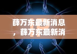 薛万东最新动态揭秘，多重身份与未来展望