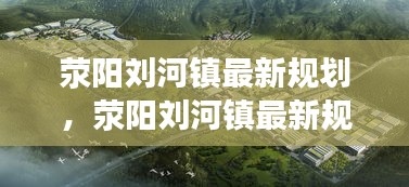 荥阳刘河镇未来新蓝图，最新规划引领地区发展