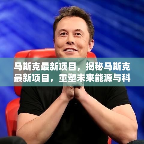 揭秘马斯克重塑未来能源与科技格局的最新项目雄心壮志