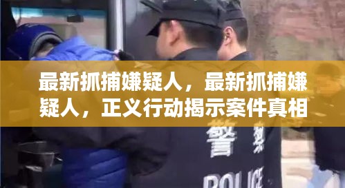 最新抓捕嫌疑人，正义行动揭开案件真相帷幕