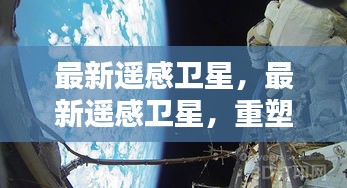 最新遥感卫星技术重塑地球观测与数据分析新篇章