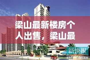 梁山最新楼房出售，新机遇与挑战并存的投资房地产之旅