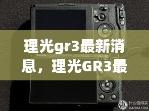 理光GR3最新动态，全新升级与未来展望