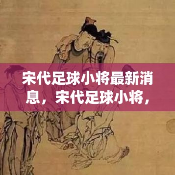 宋代足球小将最新动态与未来展望，揭秘最新消息和发展趋势