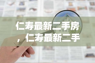 仁寿最新二手房市场深度解析，购房指南与趋势展望