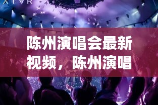 陈州演唱会最新视频，激情之夜，音乐与梦想的交响盛宴