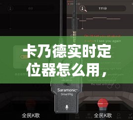 卡乃德实时定位器使用指南，操作方法与技巧全解析
