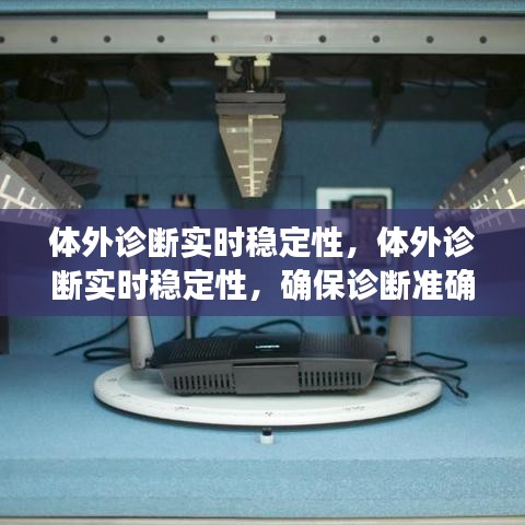 体外诊断实时稳定性的重要性，确保诊断准确性和医疗安全的关键要素