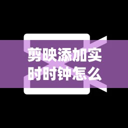 剪映APP实时时钟添加教程，详细步骤教你如何在视频中添加实时时钟效果