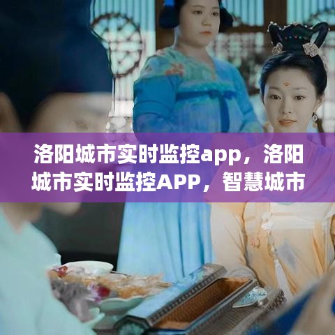 洛阳城市实时监控APP，智慧城市管理的掌上明珠