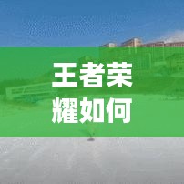 王者荣耀实时观看指南，掌握最新赛事动态与游戏直播技巧全攻略